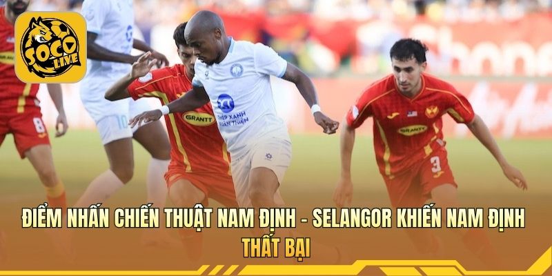 Nam Định - Selangor cho thấy Selangor quá thực dụng